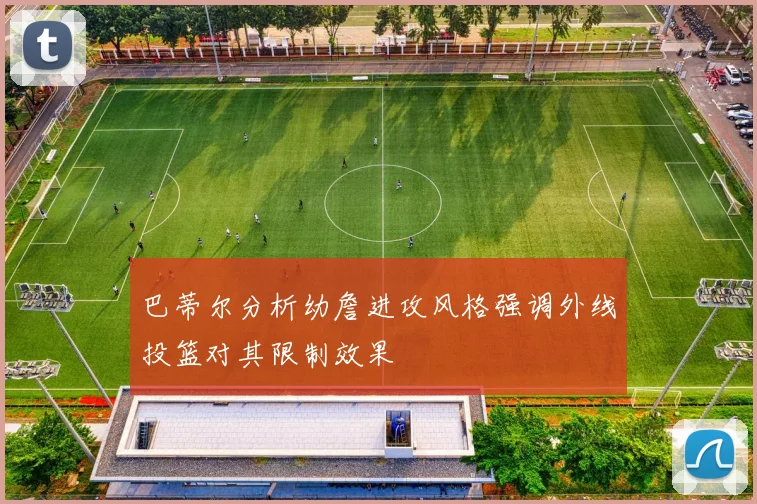 巴蒂尔分析幼詹进攻风格强调外线投篮对其限制效果
