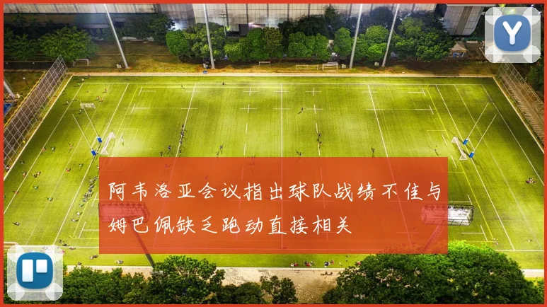阿韦洛亚会议指出球队战绩不佳与姆巴佩缺乏跑动直接相关