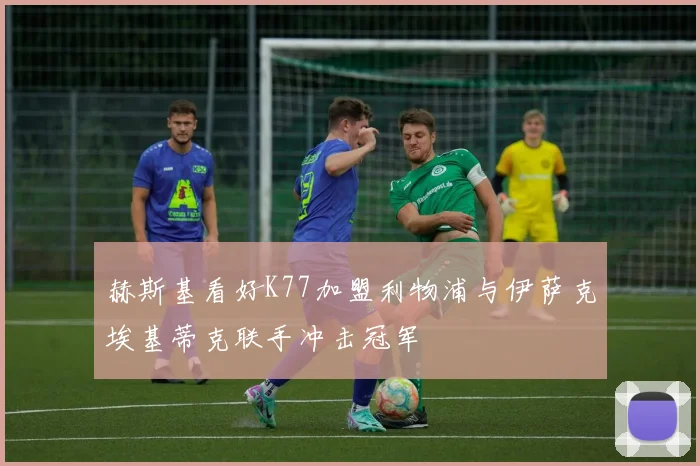 赫斯基看好K77加盟利物浦与伊萨克埃基蒂克联手冲击冠军