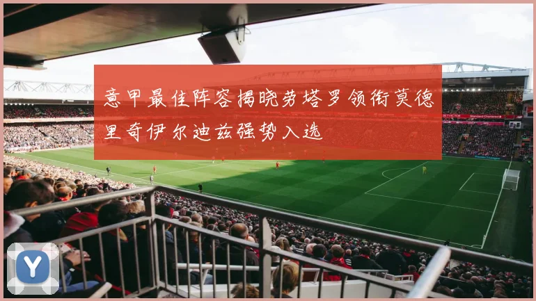 意甲最佳阵容揭晓劳塔罗领衔莫德里奇伊尔迪兹强势入选