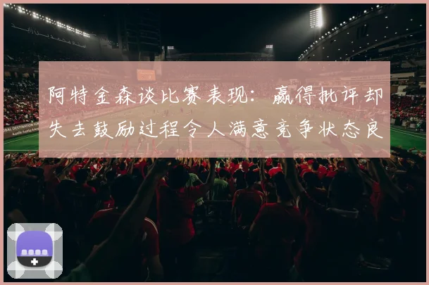 阿特金森谈比赛表现：赢得批评却失去鼓励过程令人满意竞争状态良好
