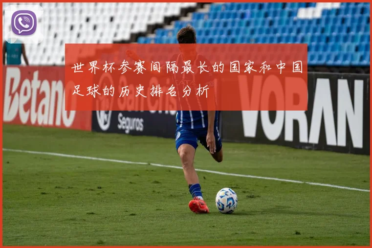 世界杯参赛间隔最长的国家和中国足球的历史排名分析