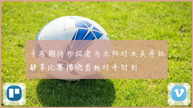 卡布期待开拓者与太阳对决关手机静享比赛揭晓首轮对手时刻