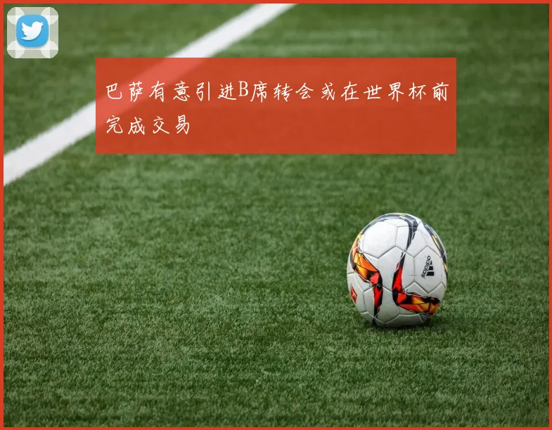 巴萨有意引进B席转会或在世界杯前完成交易